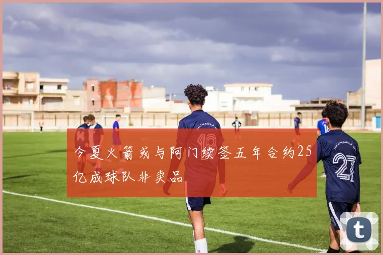 今夏火箭或与阿门续签五年合约25亿成球队非卖品