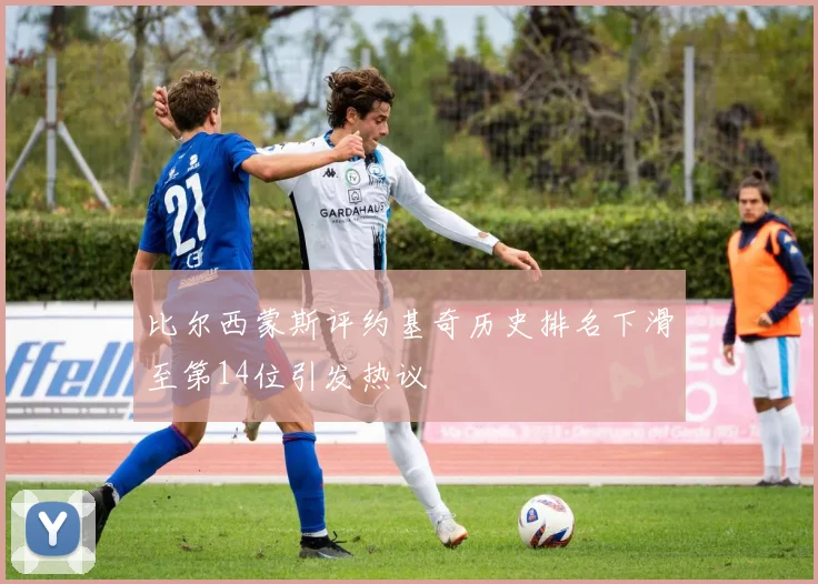 比尔西蒙斯评约基奇历史排名下滑至第14位引发热议