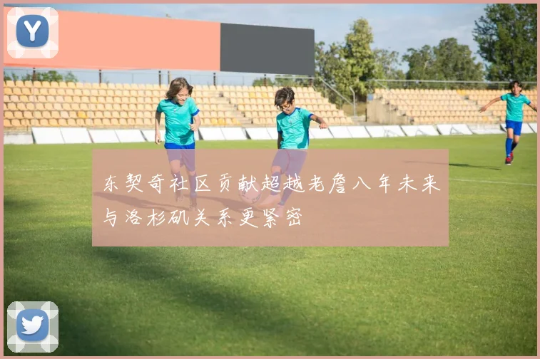 东契奇社区贡献超越老詹八年未来与洛杉矶关系更紧密