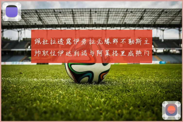 佩杜拉透露伊劳拉无缘那不勒斯主帅职位伊达利诺与阿莱格里成热门候选人