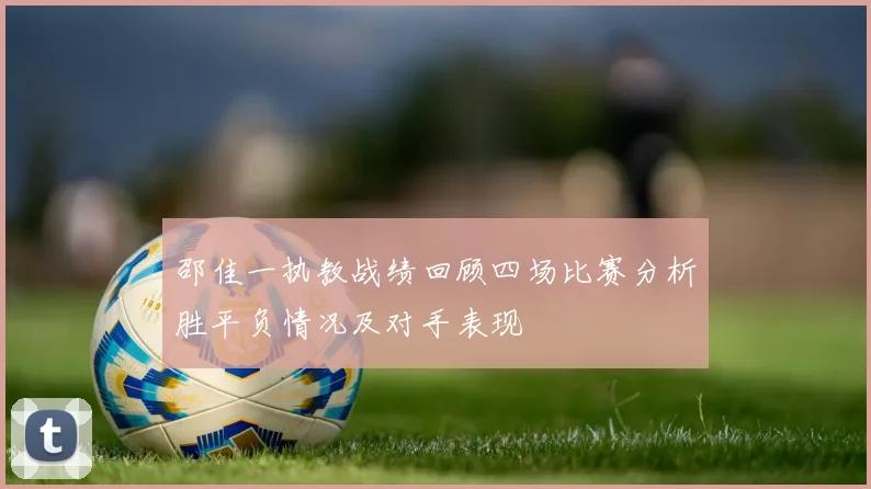 邵佳一执教战绩回顾四场比赛分析胜平负情况及对手表现