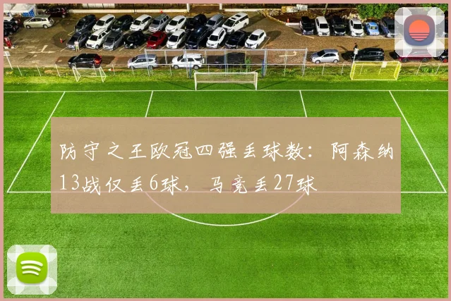 防守之王欧冠四强丢球数：阿森纳13战仅丢6球，马竞丢27球