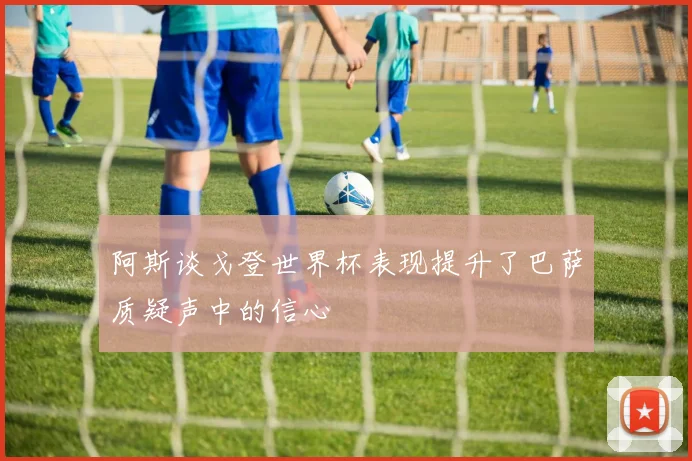 阿斯谈戈登世界杯表现提升了巴萨质疑声中的信心
