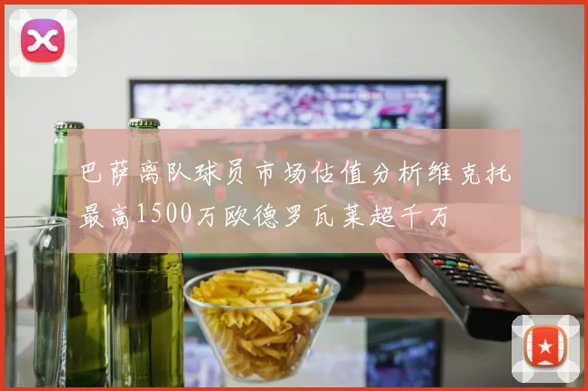 巴萨离队球员市场估值分析维克托最高1500万欧德罗瓦莱超千万