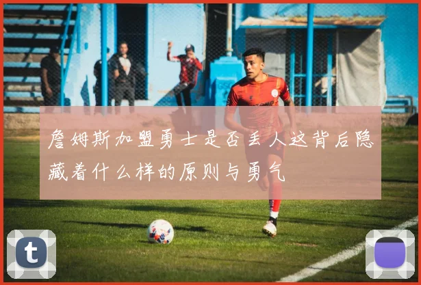 詹姆斯加盟勇士是否丢人这背后隐藏着什么样的原则与勇气