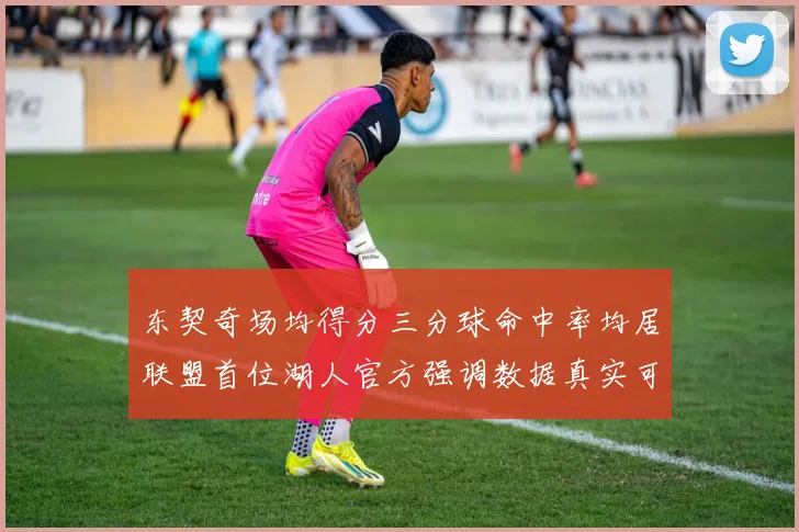 东契奇场均得分三分球命中率均居联盟首位湖人官方强调数据真实可信