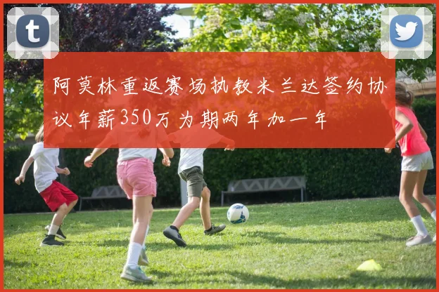 阿莫林重返赛场执教米兰达签约协议年薪350万为期两年加一年